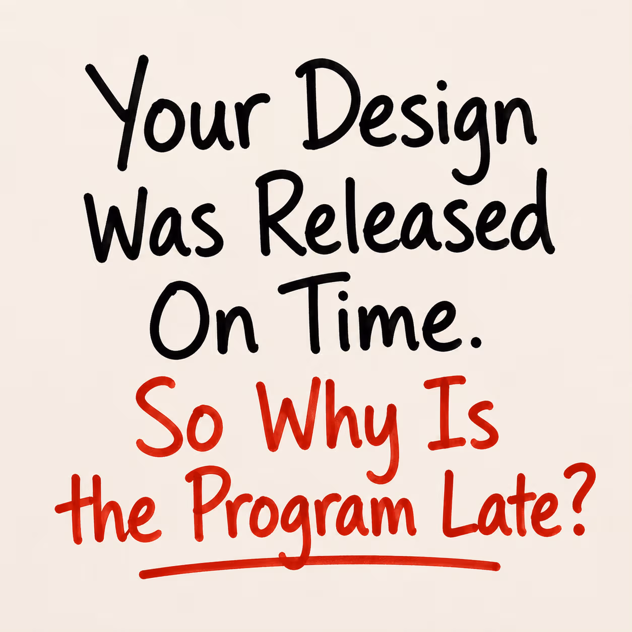 Your design was released on time. So why is the program late?